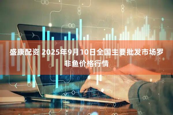 盛康配资 2025年9月10日全国主要批发市场罗非鱼价格行情