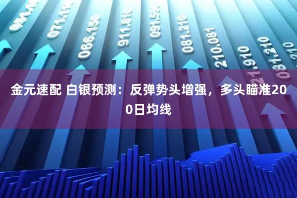 金元速配 白银预测：反弹势头增强，多头瞄准200日均线